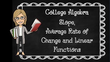 College Algebra: Lesson 2.1 Slope, Average Rate of Change and Linear Functions