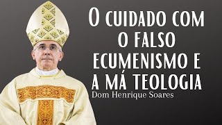 Do cuidado com o falso ecumenismo e a má teologia | Dom Henrique Soares
