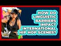 How Do Linguistic Barriers Impact International Hip Hop Scenes? - Hip Hop Gurus