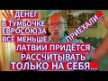 ДЕНЕГ В ТУМБОЧКЕ ЕВРОСОЮЗА ВСЁ МЕНЬШЕ . ЛАТВИИ ПРИДЁТСЯ РАССЧИТЫВАТЬ ТОЛЬКО НА СЕБЯ