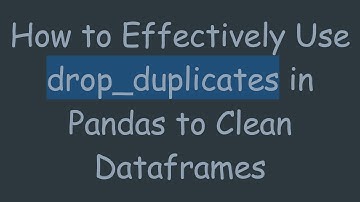 How to Effectively Use drop_duplicates in Pandas to Clean Dataframes