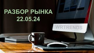 РАЗБОР РЫНКА - 22.05.24