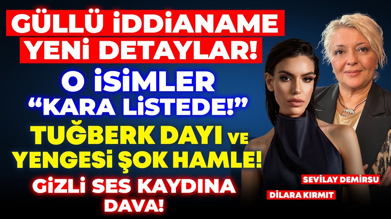 GÜLLÜ İDDİANAME YENİ DETAYLAR! O İSİMLER “KARA LİSTEDE!” GİZLİ SES KAYDINA DAVA!