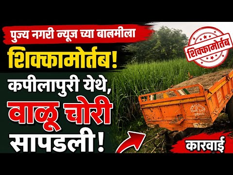 पुज्य नगरीच्या बातमीवर शिक्कामोर्तब , कपीलापुरी येथे वाळू चोरीची ट्रॉली सापडली 