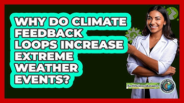 Why Do Climate Feedback Loops Increase Extreme Weather Events? - Earth Science Answers