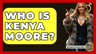 Who Is Kenya Moore? - The Rich And Famous Files