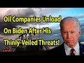 Breaking news!!! Oil Companies Unload On Biden After His Thinly-Veiled Threats!