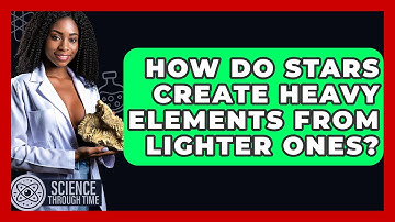 How Do Stars Create Heavy Elements From Lighter Ones? - Science Through Time