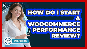 How Do I Start A WooCommerce Performance Review?
