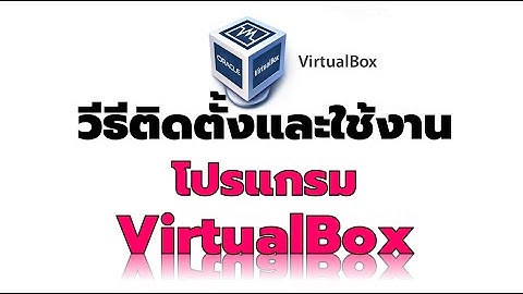 วิธีติดตั้งและใช้งานโปรแกรม Oracle VM VirtualBox