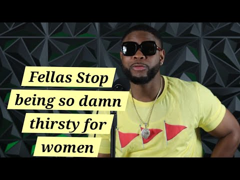 Fellas stop being so thirsty for women | Stop simping