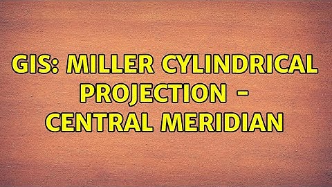 GIS: Miller cylindrical projection - central meridian