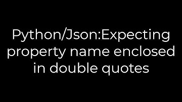 Python :Python/Json:Expecting property name enclosed in double quotes(5solution)