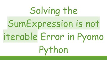 Solving the SumExpression is not iterable Error in Pyomo Python