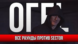 ВСЕ РАУНДЫ ОГЕL ПРОТИВ SECTOR