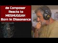 Old Composer REACTS to MESHUGGAH - Born in Dissonance | Composer POV