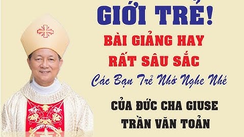GIỚ TRẺ | BÀI GIẢNG RẤT HAY VÀ SÂU SẮC CỦA ĐỨC CHA GIUSE TRẦN VĂN TOẢN GM . GP LONG XUYÊN