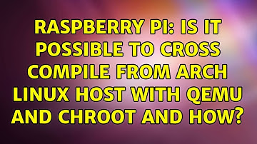 Raspberry Pi: Is it possible to cross compile from Arch Linux host with qemu and chroot and how?