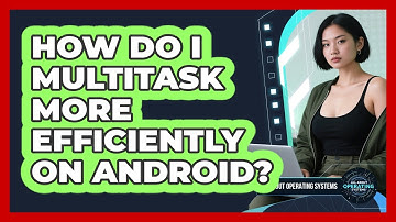 How Do I Multitask More Efficiently On Android?