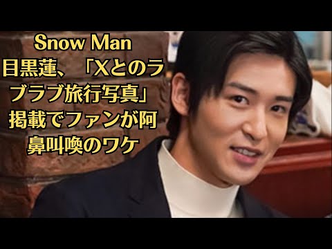 Snow Man目黒蓮、「Xとのラブラブ旅行写真」掲載でファンが阿鼻叫喚のワケ──唯一無二の個性で、世界に羽ばたくのは、平野か目黒か。TOBE設立からわずか1年弱、芸能界の勢力図を一気に塗り替えそうだ