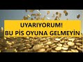 UYARIYORUM: BU PİS  ALTIN OYUNUNA KANMAYIN