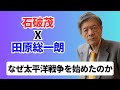 【田原x石破】日本はなぜ太平洋戦争を始めたのか