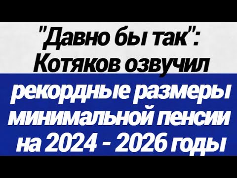 Давно бы так! Котяков озвучил рекордные размеры минимальной пенсии на 2024  - 2026 годы