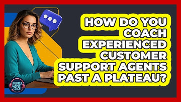 How Do You Coach Experienced Customer Support Agents Past A Plateau? - Customer Support Coach