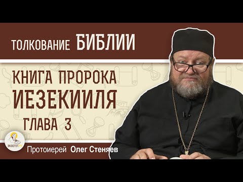 КНИГА ПРОРОКА ИЕЗЕКИИЛЯ. Глава 3 "Иди и говори им Моими словами" Прот. Олег Стеняев