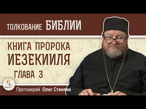 КНИГА ПРОРОКА ИЕЗЕКИИЛЯ. Глава 3 "Иди и говори им Моими словами" Прот. Олег Стеняев