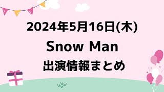 最新スノ予定2024年5月16日木Snow Manスノーマン出演情報まとめスノ担放送局 スノーマン すのーまん