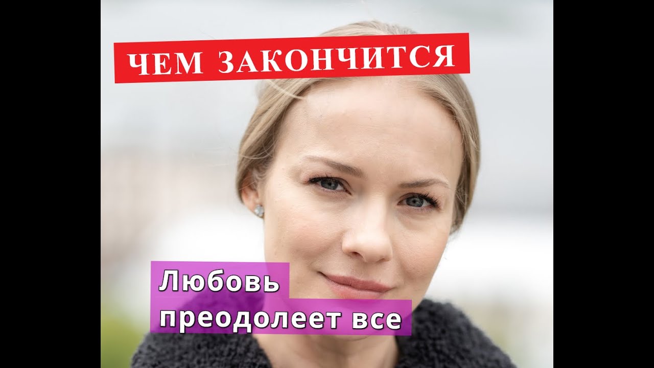 ЛЮБОВЬ ПРЕОДОЛЕЕТ ВСЕ сериал Чем закончится - YouTube