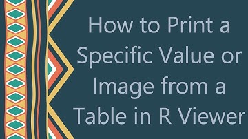 How to Print a Specific Value or Image from a Table in R Viewer