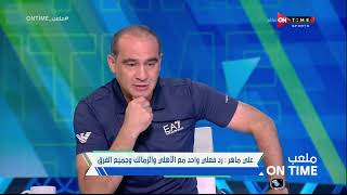 ملعب ONTime - على ماهر:رد فعلي واحد مع الأهلى والزمالك وجميع الفرق