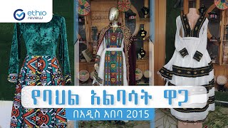 የባህል አልባሳት ዋጋ በአዲስ አበባ 2015 / Ethiopian Cultural Clothes Price in Addis Ababa Ethiopia| Ethio Review