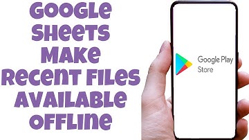 Google Sheets Make Recent Files Available Offline