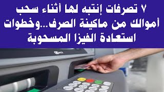 7 خطوات يجب أن تفعلها أثناء سحب أموال من ماكينات الصراف الآلى Atm...وطريقة استعادة الفيزا المسحوبة.