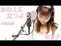 氷の上に立つように/小松未歩 covered by 花リナ