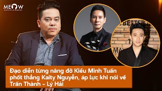 Đạo diễn từng nâng đỡ Kiều Minh Tuấn phốt thẳng Kaity Nguyễn, áp lực khi nói về Trấn Thành - Lý Hải