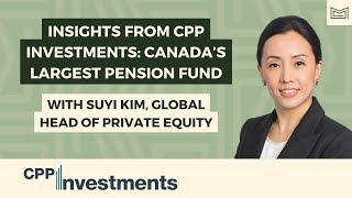 Insights from CPP Investments: Canada’s Largest Global Pension Fund  With Suyi Kim