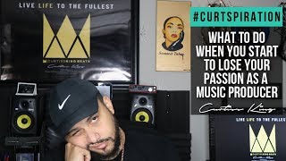 What To Do When You Start To Lose Your Passion As A Music Producer #Curtspiration