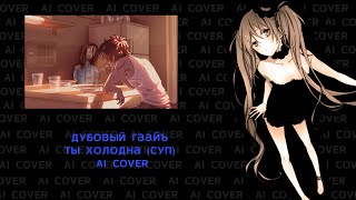 Дубовый Гаайъ - Ты холодна (Суп) | AI COVER