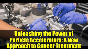 Unleashing the Power of Particle Accelerators: A New Approach to Cancer Treatment