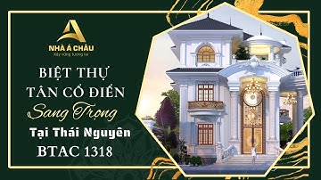 THIẾT KẾ BIỆT THỰ TÂN CỔ ĐIỂN SANG TRỌNG TẠI THÁI NGUYÊN - BTAC 1318
