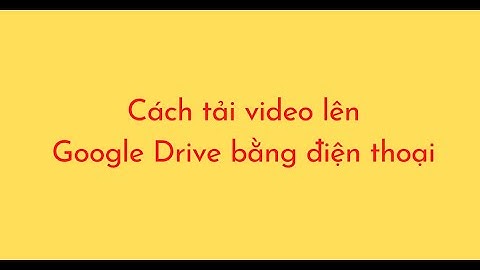 Cách tải video lên Google Drive bằng điện thoại