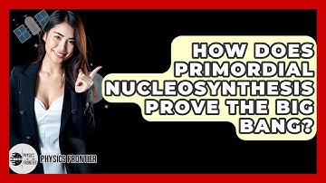 How Does Primordial Nucleosynthesis Prove The Big Bang? - Physics Frontier