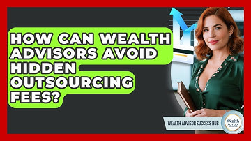 How Can Wealth Advisors Avoid Hidden Outsourcing Fees? - Wealth Advisor Success Hub