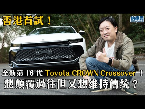 香港首試駕全新第 16 代 Toyota CROWN Crossover ！想顛覆過往但又想維持傳統？針真的可以兩頭利？｜拍車男