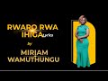 RWARO RWA IHIGA_MIRIAM WAMUTHUNGU (LYRICS)