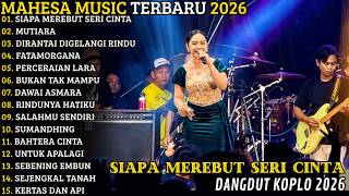 MAHESA MUSIC TERBARU 2026 🔥 FULL ALBUM KOPLO | SIAPA MEREBUT SERI CINTA - SIAPA MUTIARA